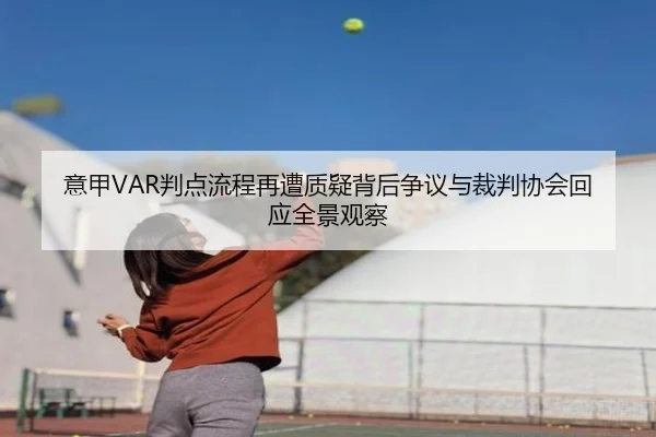 意甲VAR判点流程再遭质疑背后争议与裁判协会回应全景观察