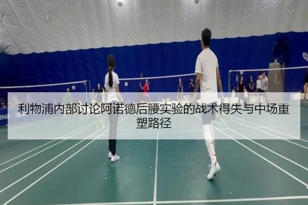 利物浦内部讨论阿诺德后腰实验的战术得失与中场重塑路径 - kaiyun