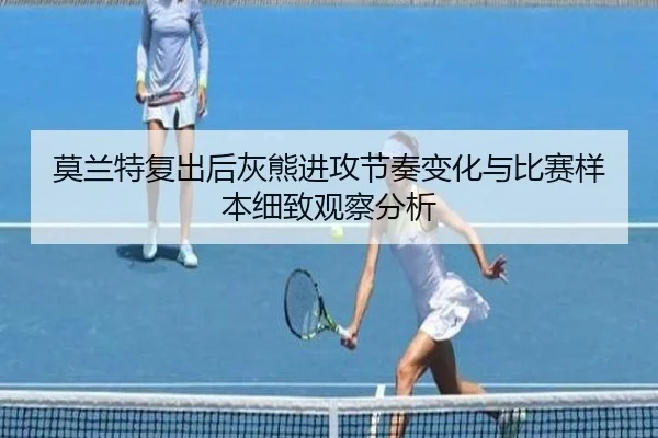 莫兰特复出后灰熊进攻节奏变化与比赛样本细致观察分析（kaiyun）