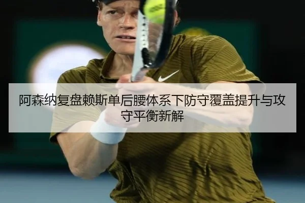 阿森纳复盘赖斯单后腰体系下防守覆盖提升与攻守平衡新解 - kaiyun